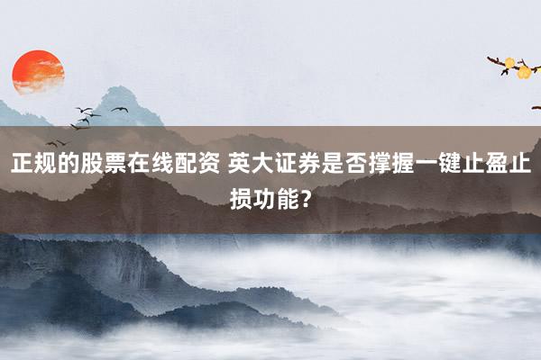 正规的股票在线配资 英大证券是否撑握一键止盈止损功能?