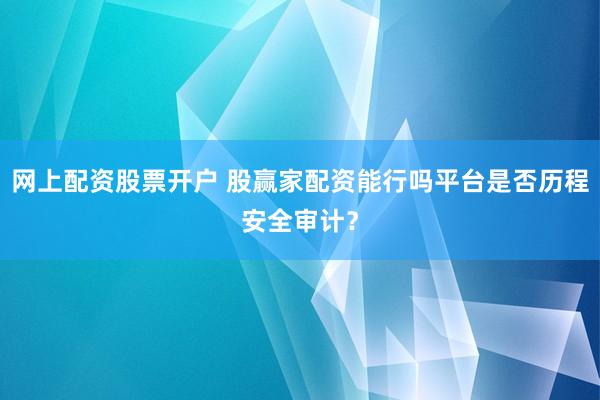 网上配资股票开户 股赢家配资能行吗平台是否历程安全审计?
