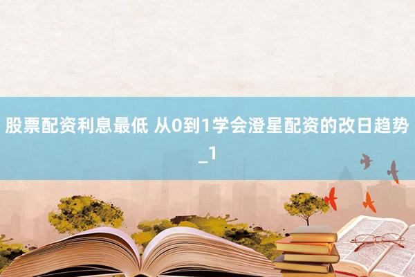 股票配资利息最低 从0到1学会澄星配资的改日趋势_1