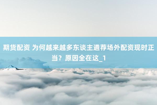 期货配资 为何越来越多东谈主遴荐场外配资现时正当？原因全在这_1