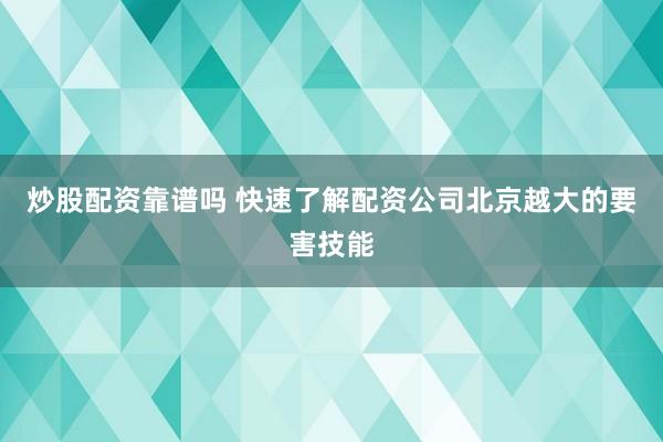 炒股配资靠谱吗 快速了解配资公司北京越大的要害技能